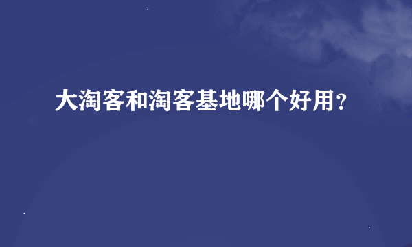 大淘客和淘客基地哪个好用？