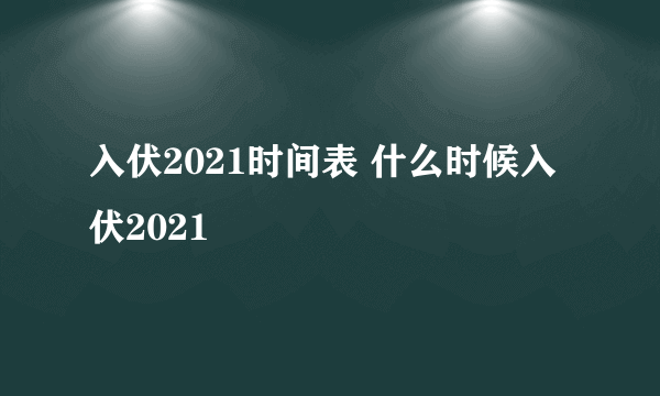 入伏2021时间表 什么时候入伏2021