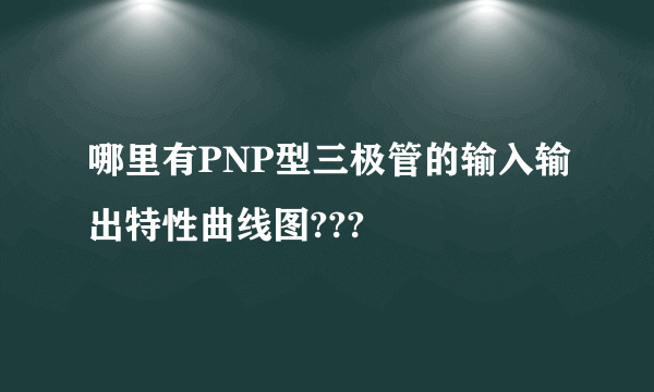 哪里有PNP型三极管的输入输出特性曲线图???