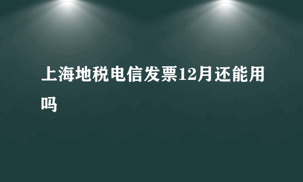 上海地税电信发票12月还能用吗