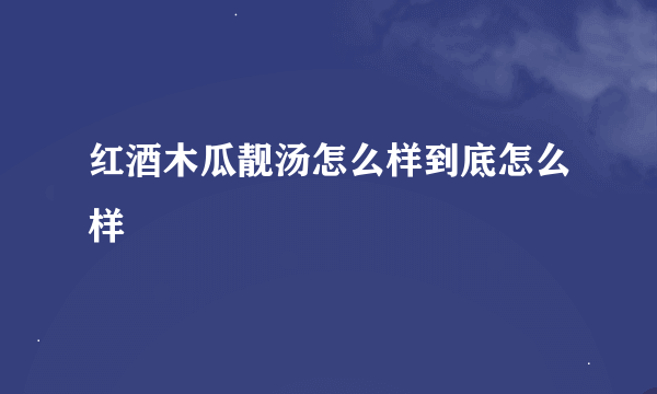 红酒木瓜靓汤怎么样到底怎么样