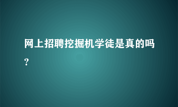 网上招聘挖掘机学徒是真的吗？