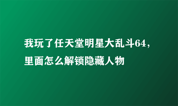 我玩了任天堂明星大乱斗64，里面怎么解锁隐藏人物