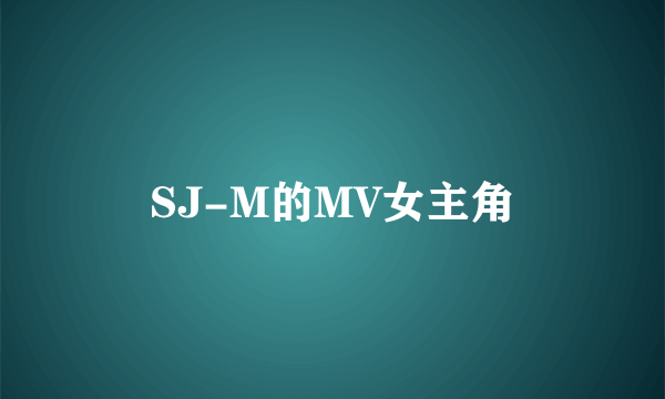 SJ-M的MV女主角