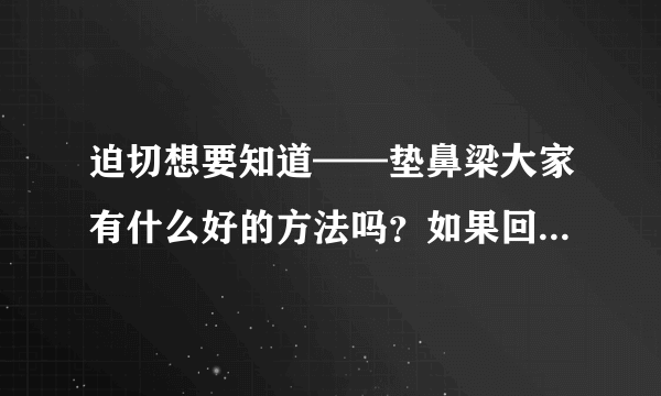 迫切想要知道——垫鼻梁大家有什么好的方法吗？如果回答得满意我还会追加分的。