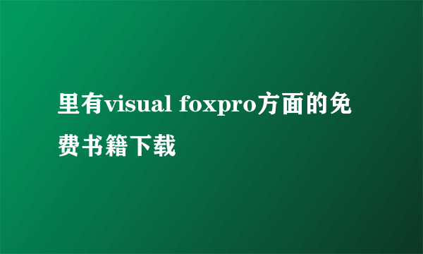 里有visual foxpro方面的免费书籍下载