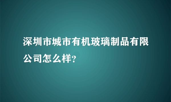 深圳市城市有机玻璃制品有限公司怎么样？