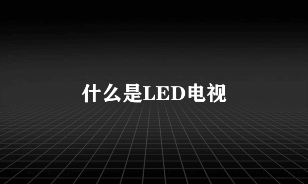 什么是LED电视