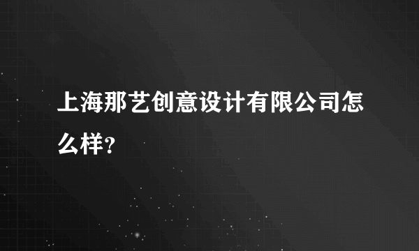 上海那艺创意设计有限公司怎么样？