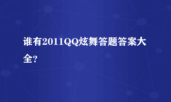 谁有2011QQ炫舞答题答案大全？