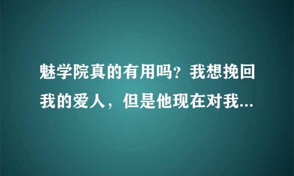 魅学院真的有用吗？我想挽回我的爱人，但是他现在对我没有什么兴趣，真能帮我挽回他的心吗？