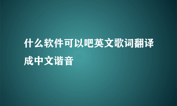 什么软件可以吧英文歌词翻译成中文谐音