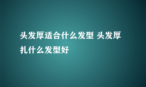 头发厚适合什么发型 头发厚扎什么发型好