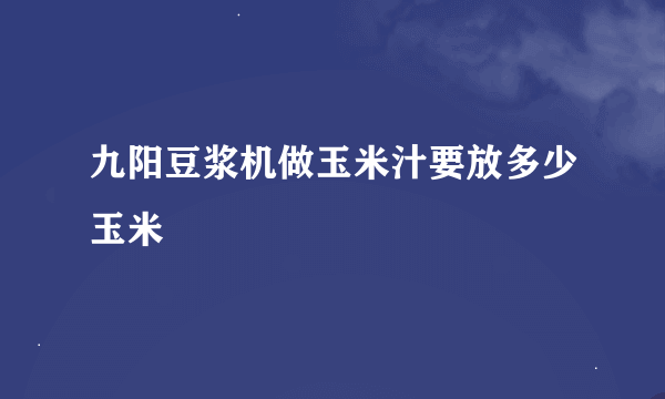 九阳豆浆机做玉米汁要放多少玉米