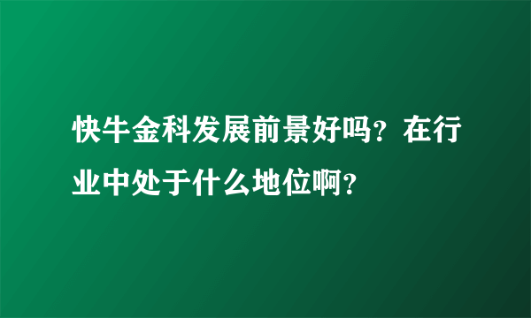 快牛金科发展前景好吗？在行业中处于什么地位啊？