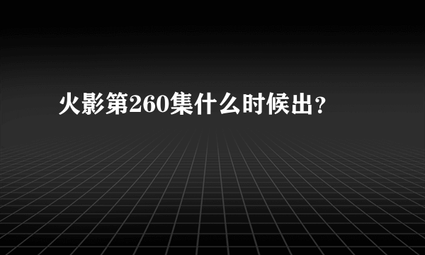 火影第260集什么时候出？