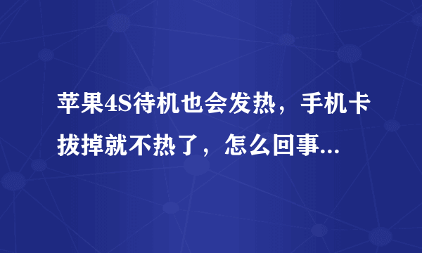 苹果4S待机也会发热，手机卡拔掉就不热了，怎么回事啊？求救