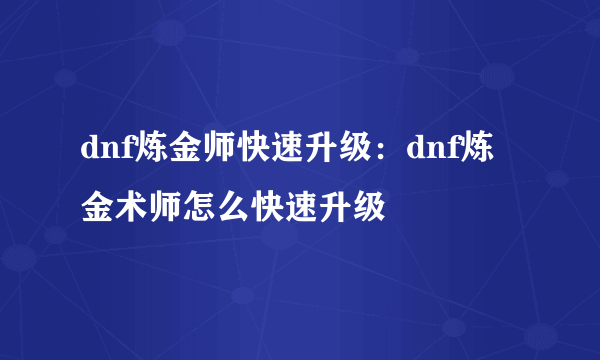 dnf炼金师快速升级：dnf炼金术师怎么快速升级