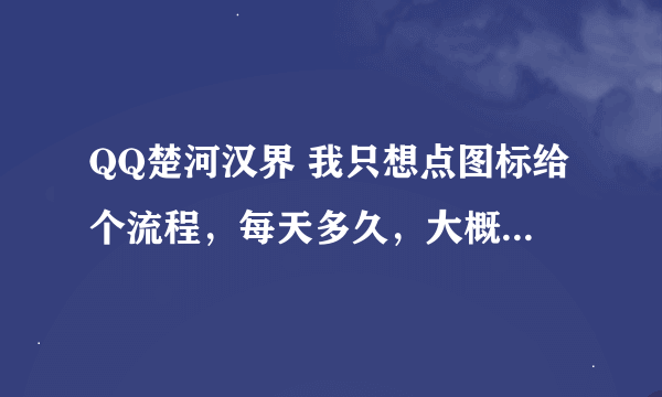 QQ楚河汉界 我只想点图标给个流程，每天多久，大概多少天（不要花钱的），另外请问刀客 和死S那个好