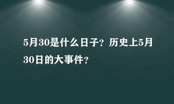 5月30是什么日子？历史上5月30日的大事件？