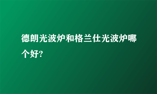 德朗光波炉和格兰仕光波炉哪个好?