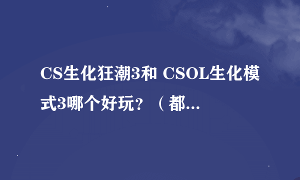 CS生化狂潮3和 CSOL生化模式3哪个好玩？（都是单机版的）