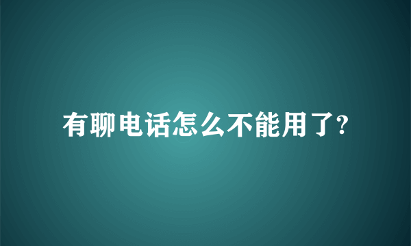 有聊电话怎么不能用了?