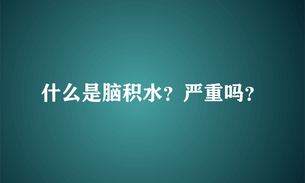 什么是脑积水？严重吗？