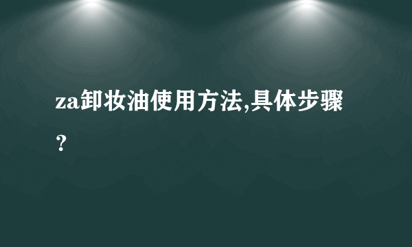 za卸妆油使用方法,具体步骤？