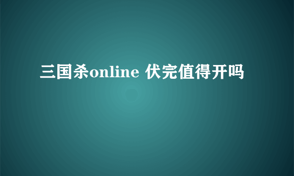 三国杀online 伏完值得开吗