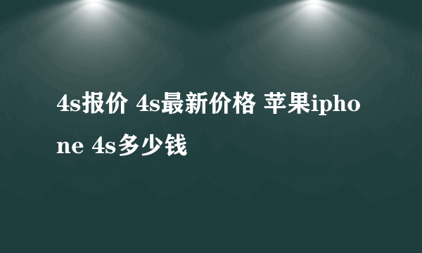 4s报价 4s最新价格 苹果iphone 4s多少钱