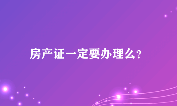 房产证一定要办理么？