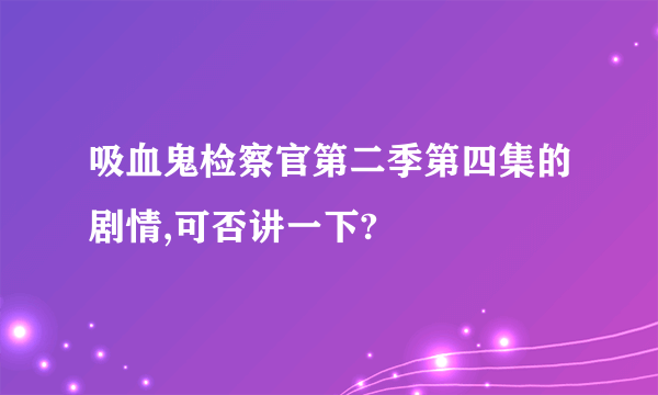 吸血鬼检察官第二季第四集的剧情,可否讲一下?