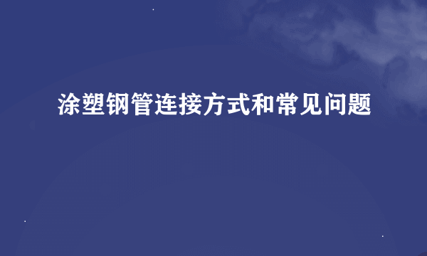 涂塑钢管连接方式和常见问题