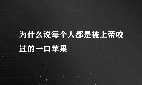 为什么说每个人都是被上帝咬过的一口苹果