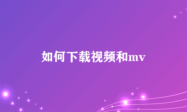 如何下载视频和mv