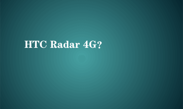 HTC Radar 4G？