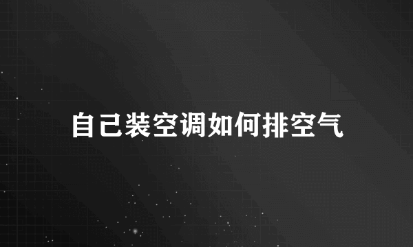 自己装空调如何排空气