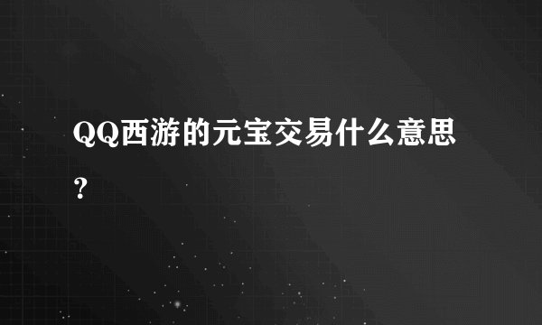 QQ西游的元宝交易什么意思？