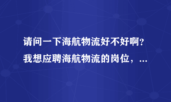 请问一下海航物流好不好啊？我想应聘海航物流的岗位，有了解的朋友可以帮忙解答一下。