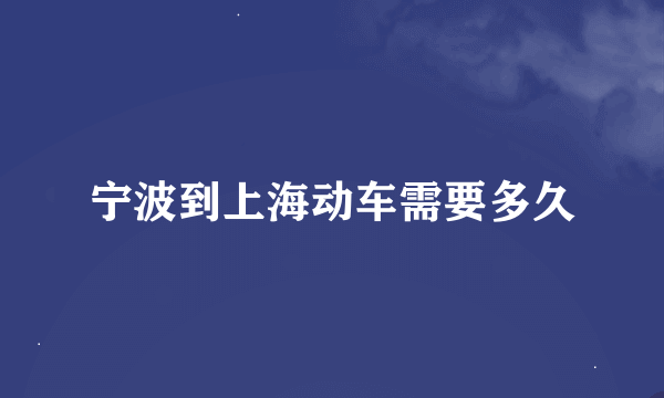 宁波到上海动车需要多久