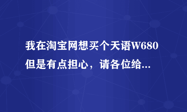 我在淘宝网想买个天语W680但是有点担心，请各位给个看法。