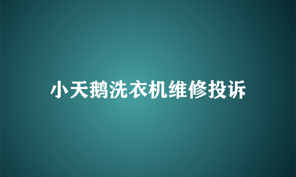 小天鹅洗衣机维修投诉