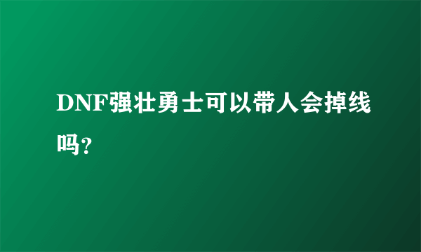 DNF强壮勇士可以带人会掉线吗？