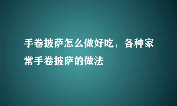 手卷披萨怎么做好吃，各种家常手卷披萨的做法