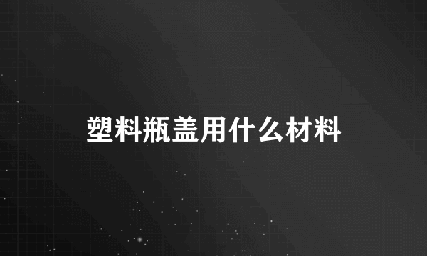 塑料瓶盖用什么材料