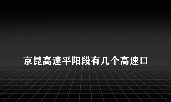 
京昆高速平阳段有几个高速口
