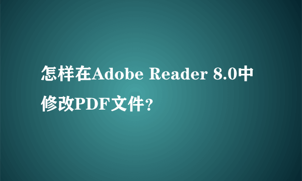 怎样在Adobe Reader 8.0中修改PDF文件？