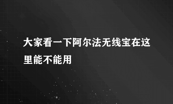 大家看一下阿尔法无线宝在这里能不能用