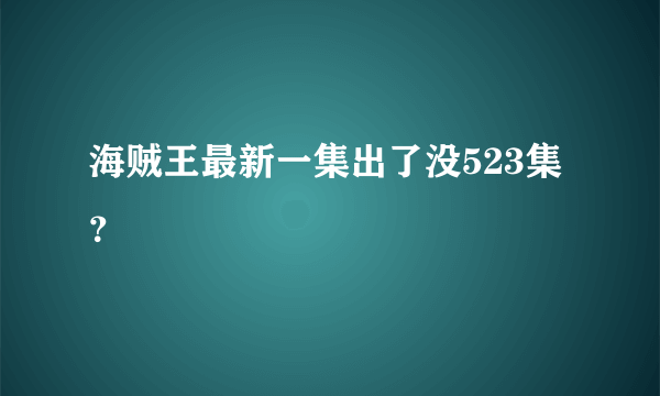 海贼王最新一集出了没523集？